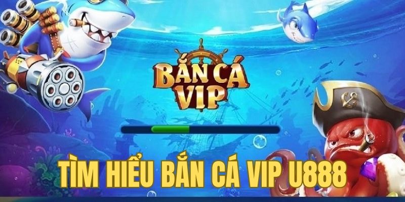 Tìm hiểu về trò chơi bắn cá VIP tại U888