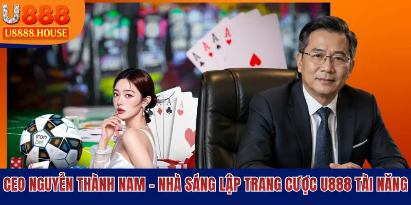 CEO Nguyễn Thành Nam - Nhà Sáng Lập Trang Cược U888 Tài Năng