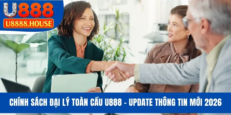 Chính Sách Đại Lý Toàn Cầu U888 - Update Thông Tin Mới 2026